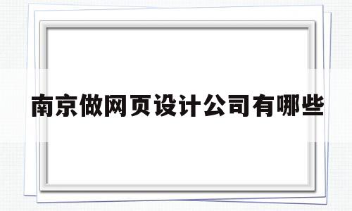 南京做网页设计公司有哪些(南京做网页设计公司有哪些地方),南京做网页设计公司有哪些(南京做网页设计公司有哪些地方),南京做网页设计公司有哪些,信息,百度,视频,第1张