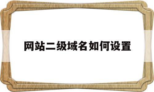 网站二级域名如何设置(网站二级域名如何设置密码)