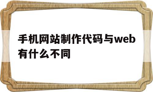 手机网站制作代码与web有什么不同(手机网站制作代码与web有什么不同吗),手机网站制作代码与web有什么不同(手机网站制作代码与web有什么不同吗),手机网站制作代码与web有什么不同,APP,浏览器,html,第1张