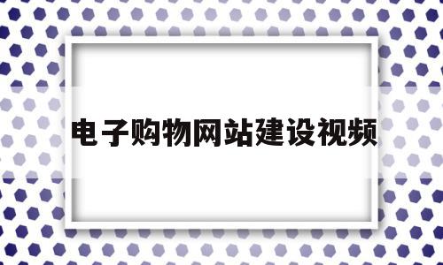 电子购物网站建设视频(电子购物网站建设视频教程),电子购物网站建设视频(电子购物网站建设视频教程),电子购物网站建设视频,信息,视频,模板,第1张