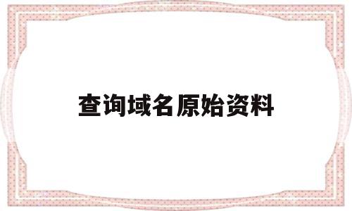 查询域名原始资料(查询域名原始资料的网站),查询域名原始资料(查询域名原始资料的网站),查询域名原始资料,信息,域名注册,二级域名,第1张
