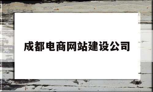 成都电商网站建设公司(成都电商网站建设公司有哪些)