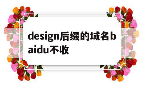 关于design后缀的域名baidu不收的信息,关于design后缀的域名baidu不收的信息,design后缀的域名baidu不收,信息,百度,排名,第1张