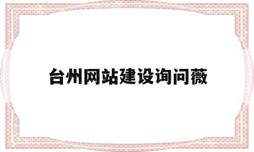 台州网站建设询问薇(台州网站建设方案推广)