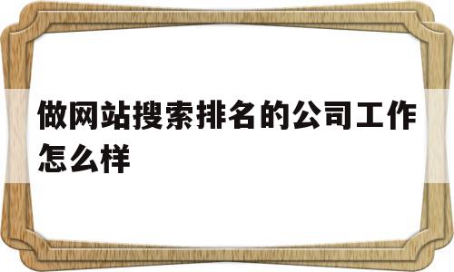 做网站搜索排名的公司工作怎么样(做网站搜索排名的公司工作怎么样啊),做网站搜索排名的公司工作怎么样(做网站搜索排名的公司工作怎么样啊),做网站搜索排名的公司工作怎么样,百度,营销,免费,第1张
