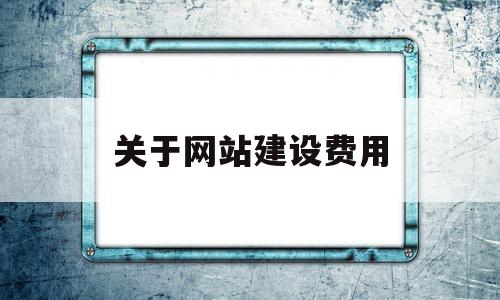 关于网站建设费用(网站建设的费用包括),关于网站建设费用(网站建设的费用包括),关于网站建设费用,模板,营销,免费,第1张