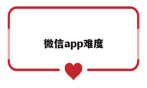 微信app难度(微信这个软件怎么样),微信app难度(微信这个软件怎么样),微信app难度,文章,百度,模板,第1张