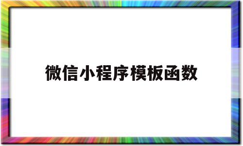微信小程序模板函数(小程序函数怎么带参数),微信小程序模板函数(小程序函数怎么带参数),微信小程序模板函数,信息,视频,模板,第1张