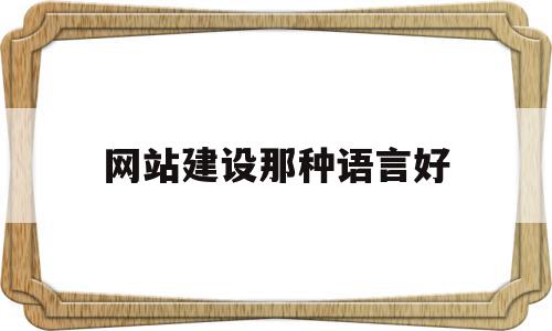 网站建设那种语言好(网站搭建需要什么语言),网站建设那种语言好(网站搭建需要什么语言),网站建设那种语言好,浏览器,网站建设,企业网站,第1张