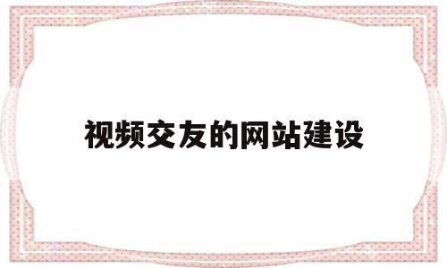 视频交友的网站建设(视频交友的软件叫什么),视频交友的网站建设,百度,视频,模板,第1张 视频交友的网站建设(视频交友的软件叫什么),视频交友的网站建设(视频交友的软件叫什么),视频交友的网站建设,百度,视频,模板,第1张