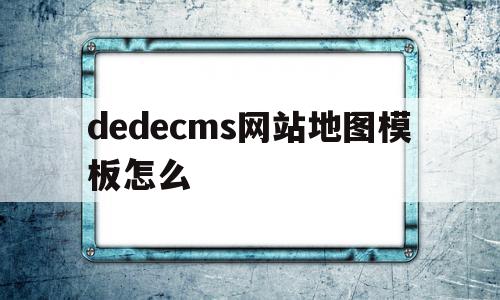 dedecms网站地图模板怎么的简单介绍,dedecms网站地图模板怎么的简单介绍,dedecms网站地图模板怎么,文章,模板,浏览器,第1张
