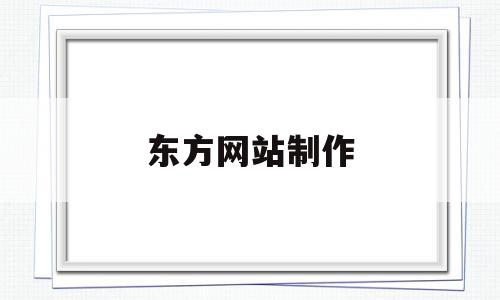 东方网站制作(东方网站制作流程),东方网站制作(东方网站制作流程),东方网站制作,信息,模板,营销,第1张