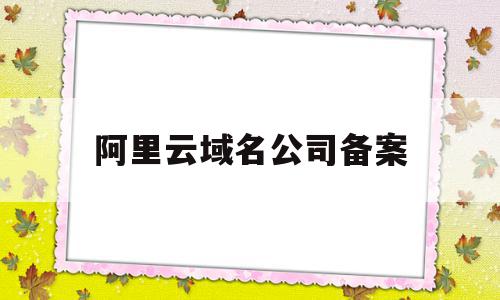 阿里云域名公司备案(阿里云域名备案有风险吗),阿里云域名公司备案(阿里云域名备案有风险吗),阿里云域名公司备案,信息,百度,模板,第1张