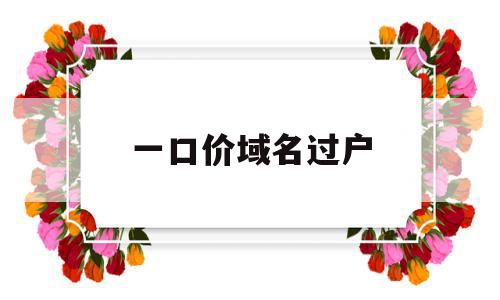 一口价域名过户(一口价域名要续费吗),一口价域名过户(一口价域名要续费吗),一口价域名过户,信息,投资,第三方,第1张