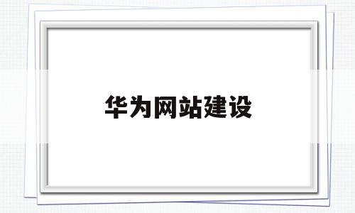 华为网站建设(华为网站建设的意义),华为网站建设(华为网站建设的意义),华为网站建设,信息,账号,微信,第1张