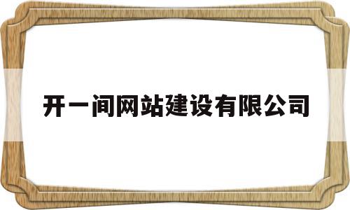 开一间网站建设有限公司(开一间网站建设有限公司怎么样),开一间网站建设有限公司(开一间网站建设有限公司怎么样),开一间网站建设有限公司,信息,模板,营销,第1张