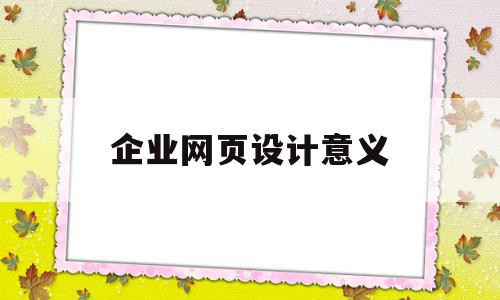 企业网页设计意义(企业网站的设计应该考虑几个问题),企业网页设计意义(企业网站的设计应该考虑几个问题),企业网页设计意义,信息,营销,排名,第1张
