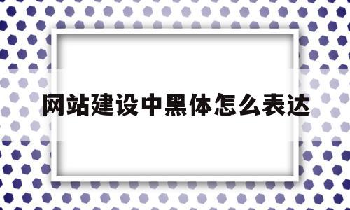 关于网站建设中黑体怎么表达的信息,关于网站建设中黑体怎么表达的信息,网站建设中黑体怎么表达,信息,文章,网站建设,第1张