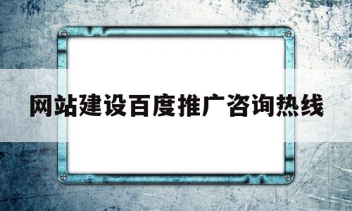 网站建设百度推广咨询热线(百度推广客服24小时电话人工服务),网站建设百度推广咨询热线(百度推广客服24小时电话人工服务),网站建设百度推广咨询热线,百度,账号,微信,第1张