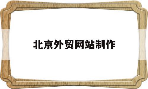 北京外贸网站制作(北京外贸网站制作公司),北京外贸网站制作(北京外贸网站制作公司),北京外贸网站制作,文章,视频,模板,第1张