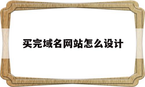 买完域名网站怎么设计(购买完域名后怎么做网站),买完域名网站怎么设计(购买完域名后怎么做网站),买完域名网站怎么设计,信息,模板,营销,第1张