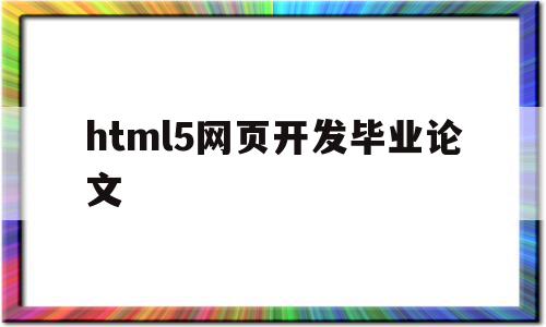 html5网页开发毕业论文(基于html5网页设计论文题目),html5网页开发毕业论文(基于html5网页设计论文题目),html5网页开发毕业论文,信息,模板,浏览器,第1张