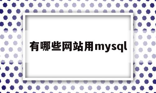 有哪些网站用mysql(网站mysql数据库在哪)