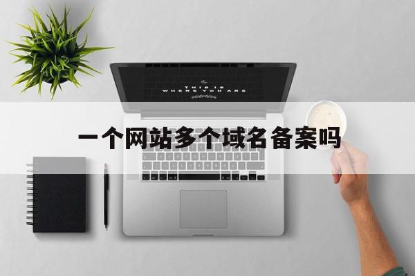 一个网站多个域名备案吗(一个网站多个域名备案吗安全吗),一个网站多个域名备案吗(一个网站多个域名备案吗安全吗),一个网站多个域名备案吗,信息,免费,网站域名,第1张