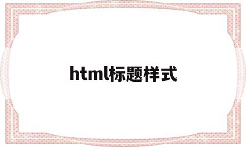 html标题样式(html标题图标怎么弄),html标题样式(html标题图标怎么弄),html标题样式,信息,浏览器,html,第1张
