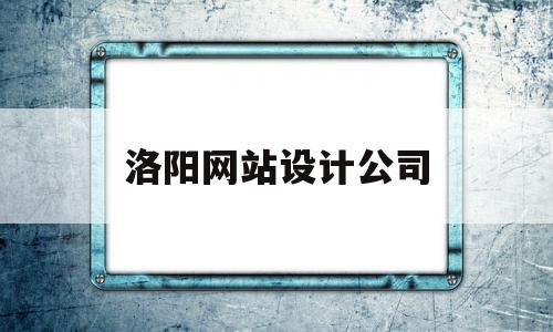 洛阳网站设计公司(洛阳网站设计公司价格)