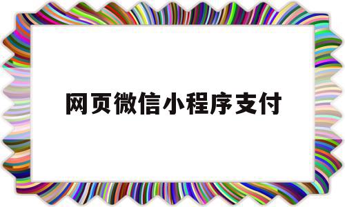 网页微信小程序支付(网页微信小程序支付安全吗),网页微信小程序支付(网页微信小程序支付安全吗),网页微信小程序支付,信息,账号,微信,第1张