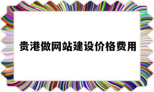 贵港做网站建设价格费用(贵港做网站建设价格费用高吗),贵港做网站建设价格费用(贵港做网站建设价格费用高吗),贵港做网站建设价格费用,信息,文章,网站建设,第1张