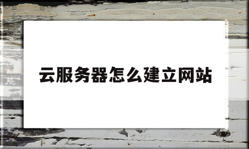 云服务器怎么建立网站(云服务器怎么建立网站管理),云服务器怎么建立网站(云服务器怎么建立网站管理),云服务器怎么建立网站,信息,html,免费,第1张