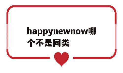 happynewnow哪个不是同类(happy nice birthday哪个不同类),happynewnow哪个不是同类(happy nice birthday哪个不同类),happynewnow哪个不是同类,app,第1张