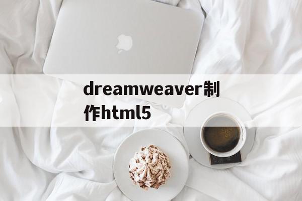 dreamweaver制作html5(dreamweaver制作的网页文件包)