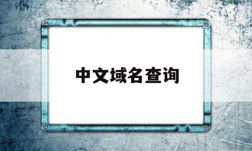 中文域名查询(中文域名查询注册人信息),中文域名查询(中文域名查询注册人信息),中文域名查询,信息,域名注册,网站域名,第1张