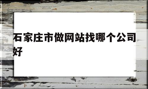关于石家庄市做网站找哪个公司好的信息,关于石家庄市做网站找哪个公司好的信息,石家庄市做网站找哪个公司好,信息,模板,营销,第1张