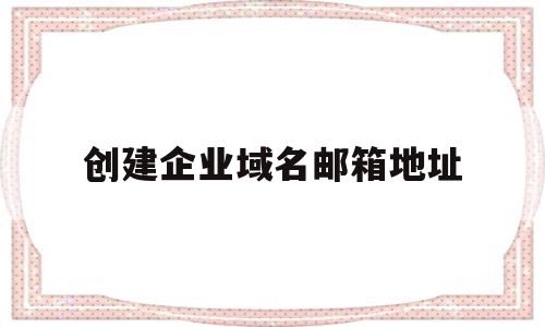 创建企业域名邮箱地址(用企业域名的邮箱是什么邮箱),创建企业域名邮箱地址,信息,账号,科技,第1张 创建企业域名邮箱地址(用企业域名的邮箱是什么邮箱),创建企业域名邮箱地址(用企业域名的邮箱是什么邮箱),创建企业域名邮箱地址,信息,账号,科技,第1张