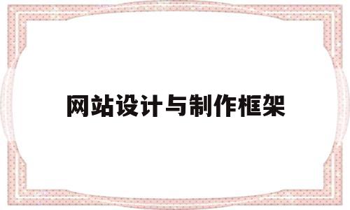 网站设计与制作框架(网站框架设计原则是什么),网站设计与制作框架(网站框架设计原则是什么),网站设计与制作框架,信息,文章,浏览器,第1张