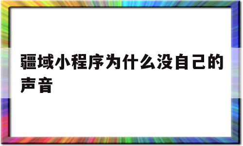 关于疆域小程序为什么没自己的声音的信息,关于疆域小程序为什么没自己的声音的信息,疆域小程序为什么没自己的声音,信息,视频,微信,第1张