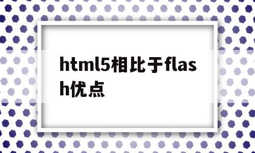 html5相比于flash优点的简单介绍,html5相比于flash优点的简单介绍,html5相比于flash优点,视频,浏览器,html,第1张