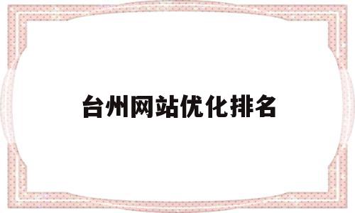 台州网站优化排名(台州网站权重优化详情),台州网站优化排名(台州网站权重优化详情),台州网站优化排名,文章,百度,营销,第1张