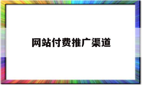 网站付费推广渠道(网站付费推广渠道包括),网站付费推广渠道(网站付费推广渠道包括),网站付费推广渠道,信息,百度,视频,第1张