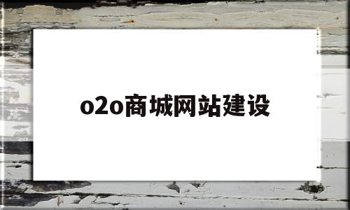 o2o商城网站建设(b2c商城网站建设方案)