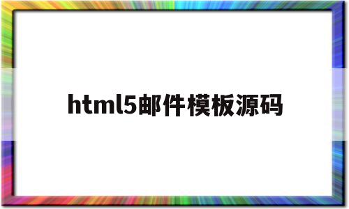 html5邮件模板源码(html写邮件模板怎么写)