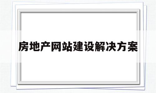 房地产网站建设解决方案(房地产网站建设解决方案有哪些),房地产网站建设解决方案(房地产网站建设解决方案有哪些),房地产网站建设解决方案,信息,百度,营销,第1张