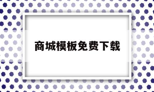 关于商城模板免费下载的信息,关于商城模板免费下载的信息,商城模板免费下载,信息,模板,免费,第1张