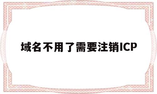 包含域名不用了需要注销ICP的词条,包含域名不用了需要注销ICP的词条,域名不用了需要注销ICP,信息,做网站,管理系统,第1张
