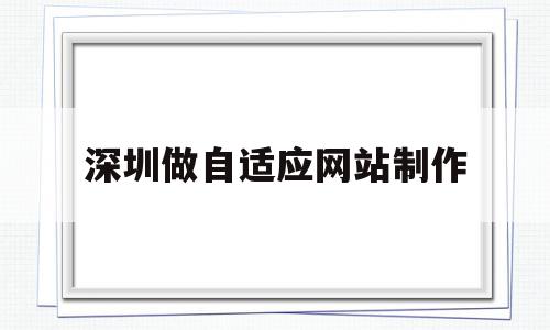 深圳做自适应网站制作(深圳做自适应网站制作多少钱),深圳做自适应网站制作(深圳做自适应网站制作多少钱),深圳做自适应网站制作,模板,账号,浏览器,第1张