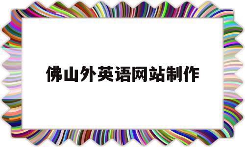 佛山外英语网站制作的简单介绍,佛山外英语网站制作的简单介绍,佛山外英语网站制作,信息,模板,营销,第1张